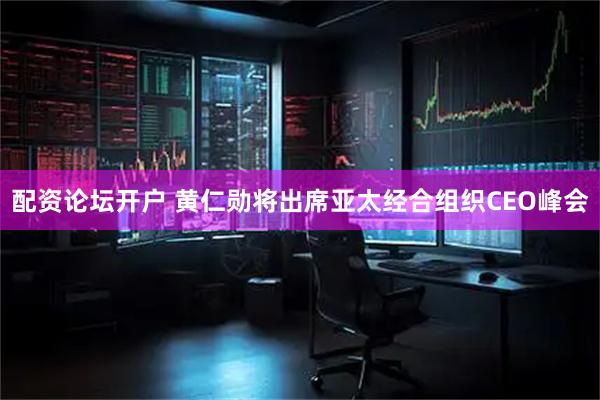 配资论坛开户 黄仁勋将出席亚太经合组织CEO峰会