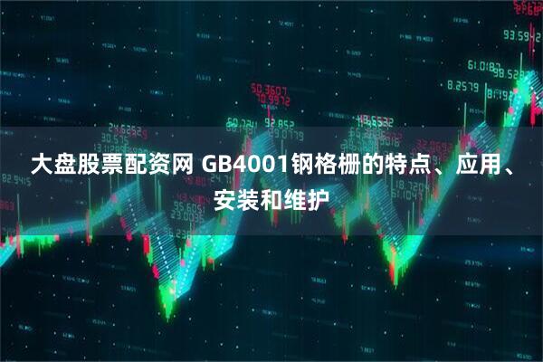大盘股票配资网 GB4001钢格栅的特点、应用、安装和维护