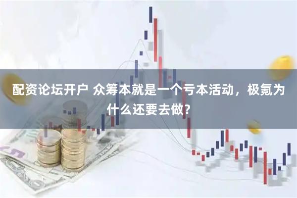 配资论坛开户 众筹本就是一个亏本活动，极氪为什么还要去做？