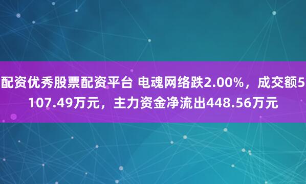 配资优秀股票配资平台 电魂网络跌2.00%，成交额5107.49万元，主力资金净流出448.56万元